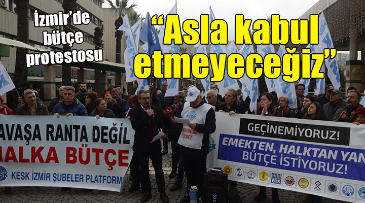 İzmir de  Bütçe  protestosu:  Asla kabul etmeyeceğiz 