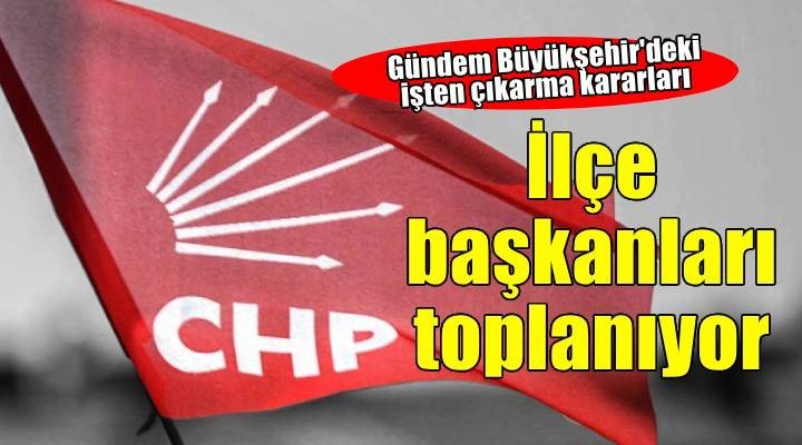 İzmir de CHP ilçe başkanları olağanüstü toplanıyor