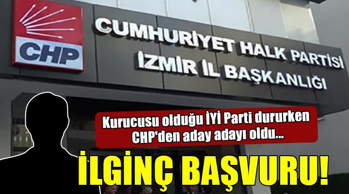 İzmir de CHP ye ilginç başvuru... Kurucusu olduğu İYİ Parti dururken CHP den aday adayı oldu