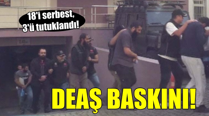 İzmir de DEAŞ baskını... 18 i serbest, 3 ü tutuklandı!
