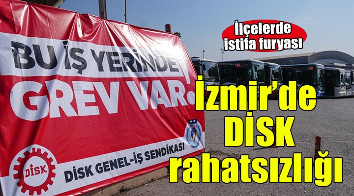 İzmir de DİSK rahatsızlığı.. İstifalar başladı!
