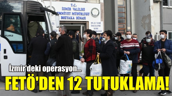 İzmir de FETÖ den 12 tutuklama!
