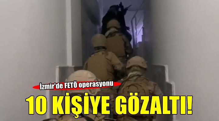 İzmir de FETÖ operasyonu: 10 gözaltı
