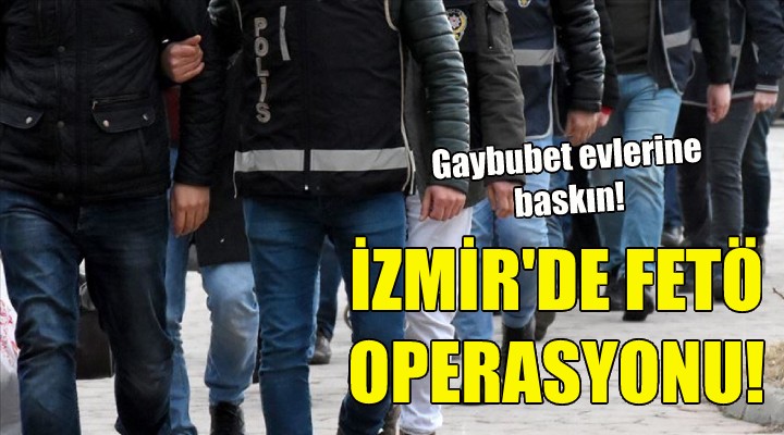 İzmir de FETÖ operasyonu!