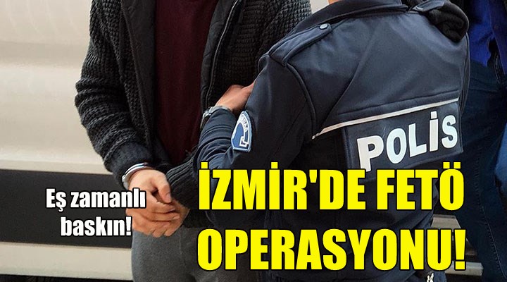 İzmir de FETÖ operasyonu!