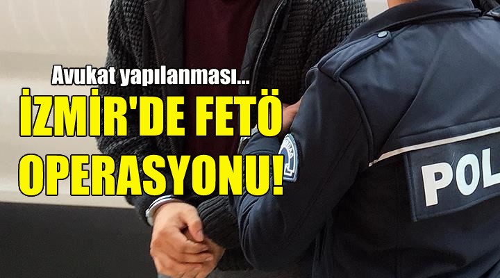 İzmir de FETÖ operasyonu!