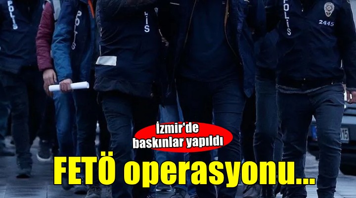 İzmir'de FETÖ operasyonu!