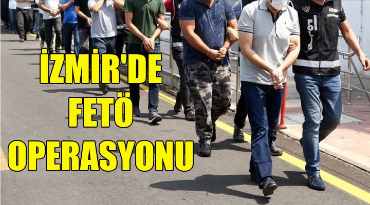 İzmir de FETÖ operasyonu!