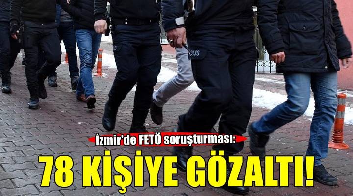 İzmir'de FETÖ soruşturmasında 78 şüpheli hakkında gözaltı kararı