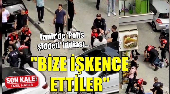 İzmir de  Polis şiddeti  iddiası:  Bize işkence ettiler 