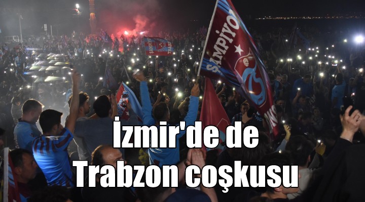 İzmir de Trabzonspor un şampiyonluğu coşkuyla kutlandı