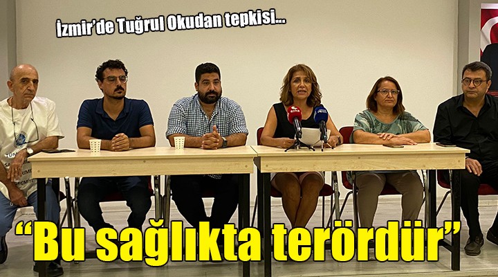 İzmir de  Tuğrul Okudan  tepkisi...  BU SAĞLIKTA ŞİDDET DEĞİL, TERÖRDÜR 