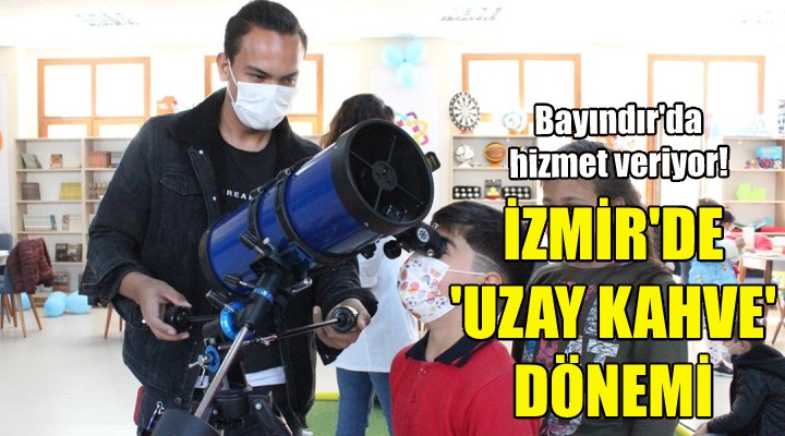 İzmir de  Uzay Kahve  dönemi!