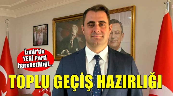 İzmir'de YENİ Parti'ye toplu geçiş hazırlığı!