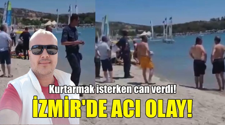 İzmir de acı olay... Kurtarmak isterken can verdi!