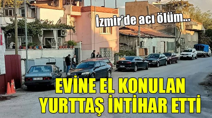 İzmir de acı ölüm... Evine el konulan yurttaş intihar etti!