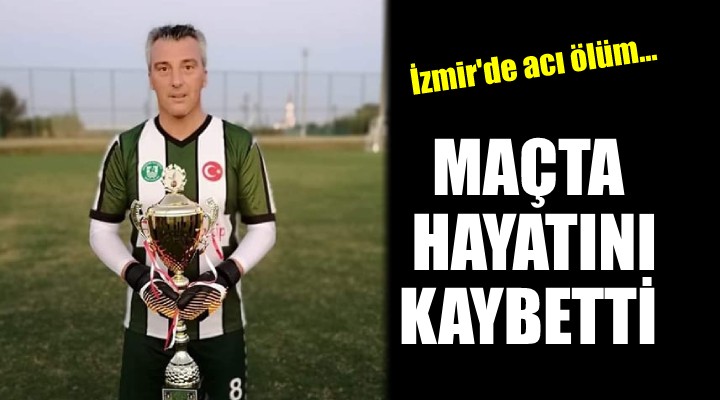 İzmir de acı ölüm... Maçta hayatını kaybetti!