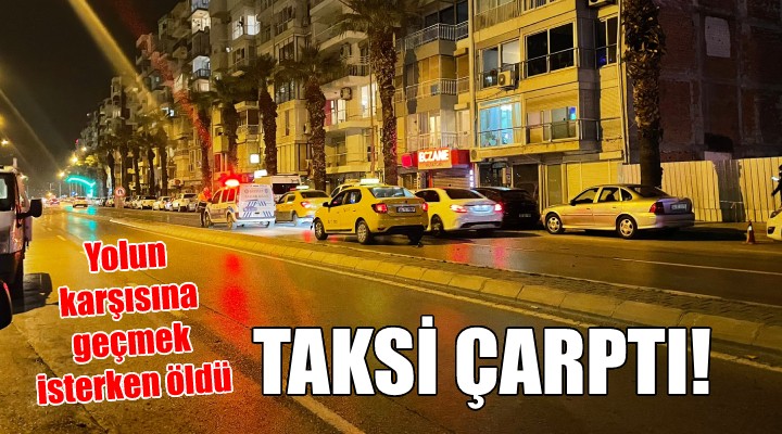 İzmir de acı ölüm... Yolun karşısına geçmek isterken taksi çarptı!
