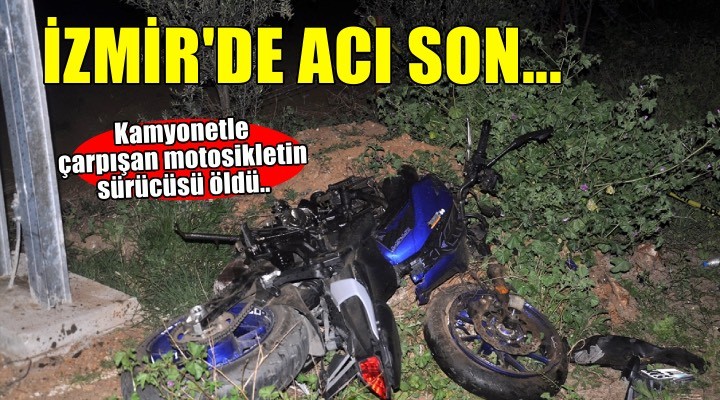 İzmir'de acı son! Kamyonetle çarpışan motosikletin sürücüsü öldü..