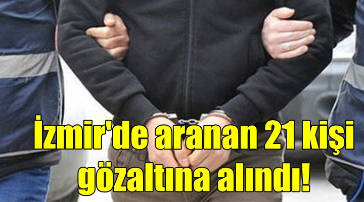 İzmir de aranan 21 kişi gözaltına alındı!