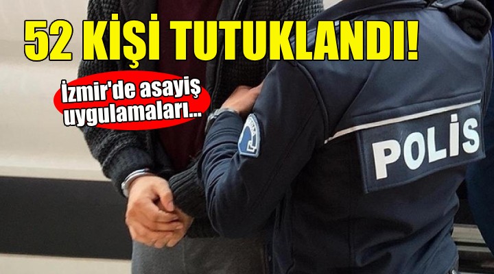 İzmir de asayiş uygulamaları... 52 kişi tutuklandı!