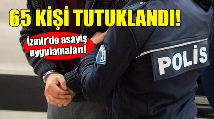 İzmir de asayiş uygulamaları: 65 kişi tutuklandı!