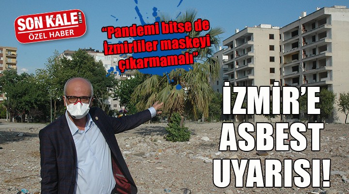 İzmir de asbest tehlikesi...  PANDEMİ BİTSE DE İZMİRLİLER MASKESİNİ ÇIKARMAMALI 