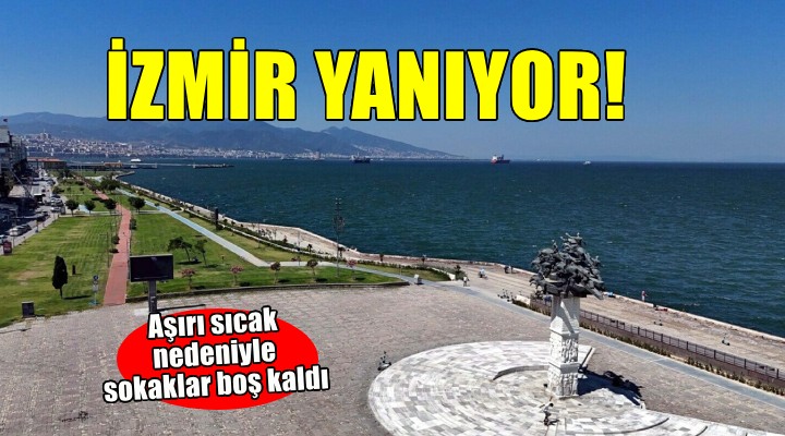 İzmir de aşırı sıcak nedeniyle sokaklar boş kaldı