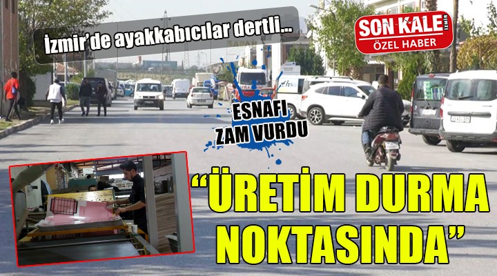 İzmir de ayakkabıcılar dertli: Üretim durma noktasına geldi!