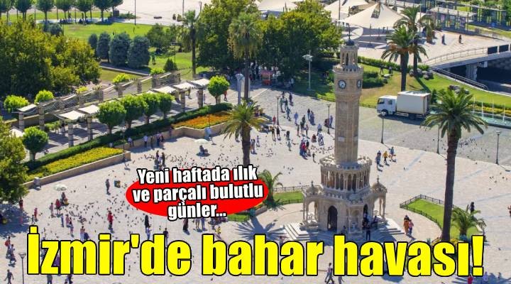 İzmir'de bahar havası! Yeni haftada ılık ve parçalı bulutlu günler...