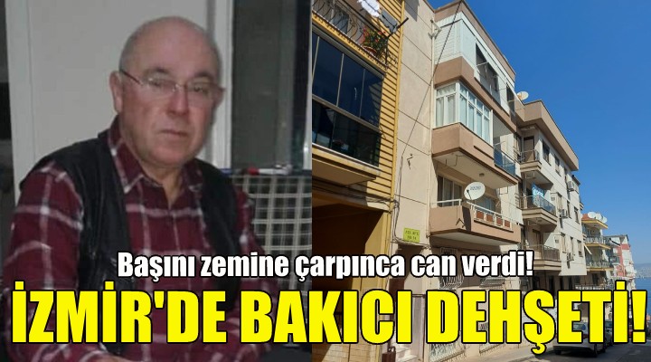İzmir de bakıcı dehşeti: 1 ölü!