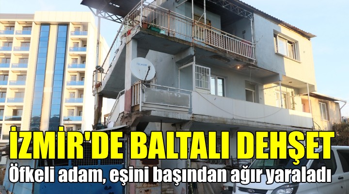 İzmir de baltalı dehşet! BAŞINDAN AĞIR YARALADI...