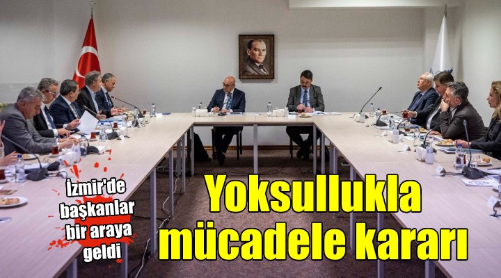 İzmir de başkanlar toplantısı yapıldı... YOKSULLUKLA MÜCADELE KARARI!