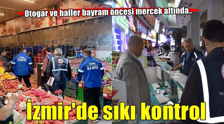 İzmir'de bayram yoğunluğu: Otogar ve hal denetimleri sıkılaştırıldı!