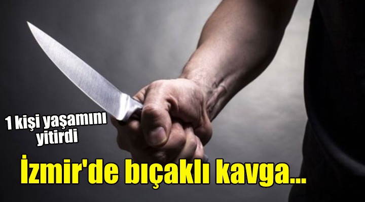 İzmir de bıçaklı kavga: 1 kişi yaşamını yitirdi