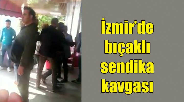 İzmir de bıçaklı sendika kavgası!