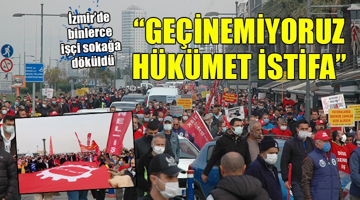 İzmir de binlerce işçi sokağa döküldü:  Geçinemiyoruz, hükümet istifa 