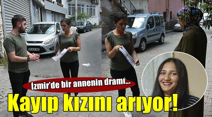 İzmir de bir annenin dramı... Sokak sokak kayıp kızını arıyor!