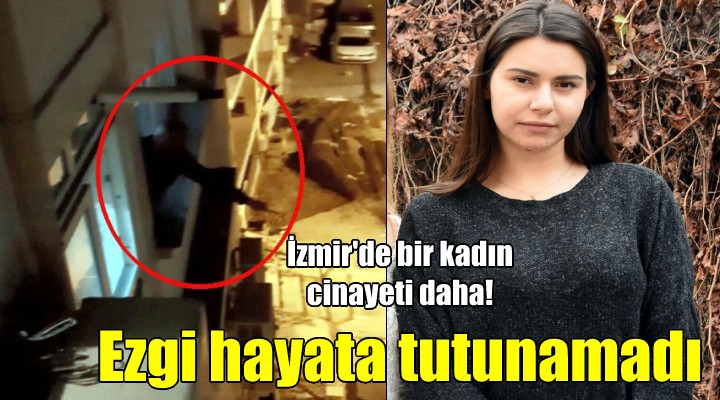 İzmir de bir kadın cinayeti daha! Ezgi hayata tutunamadı...