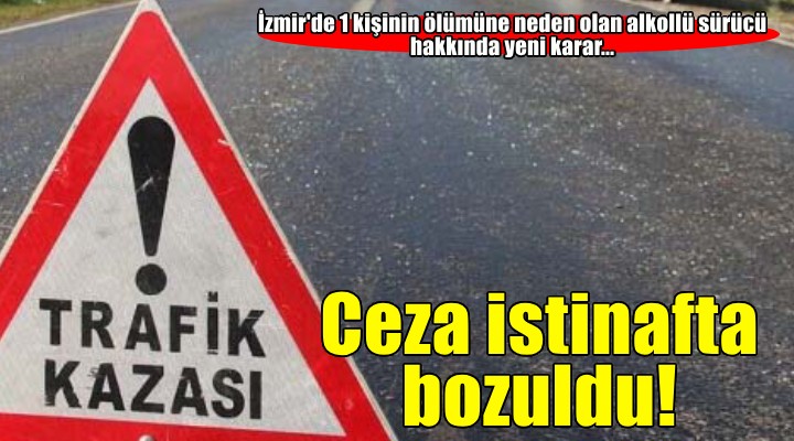 İzmir de bir kişinin ölümüne neden olan alkollü sürücüye verilen ceza istinafta bozuldu