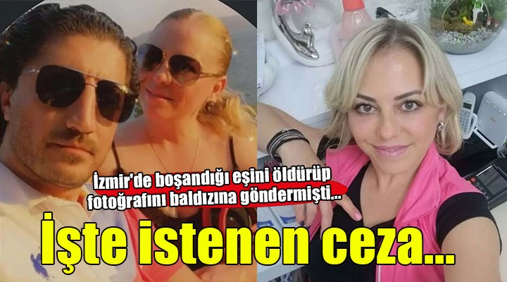 İzmir'de boşandığı eşini öldürüp fotoğrafını baldızına göndermişti... İstenen ceza belli oldu!