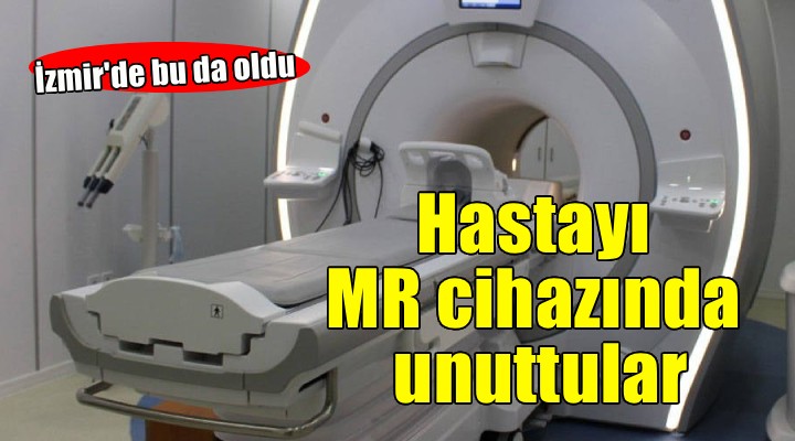 İzmir de bu da oldu... Hastayı MR cihazında unuttular!