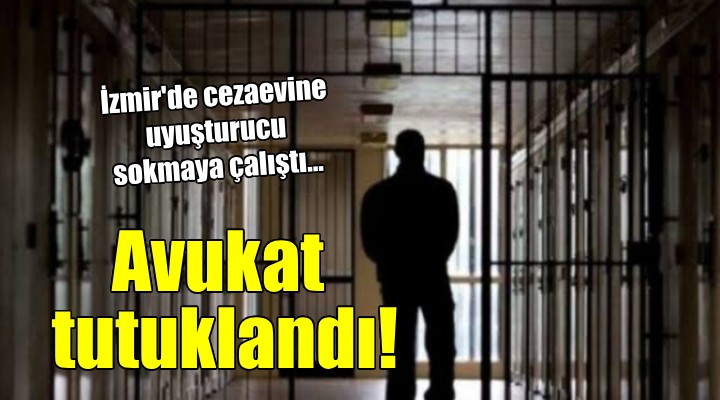 İzmir de cezaevine uyuşturucu sokmaya çalışan avukat tutuklandı!