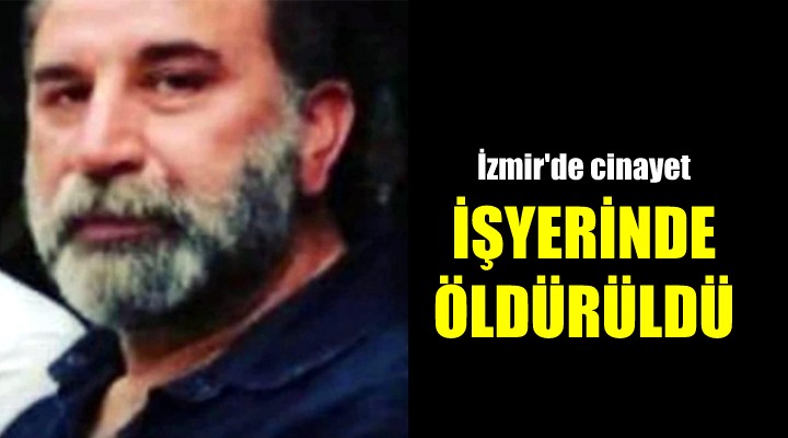 İzmir de cinayet! İş yerinde tabancayla öldürüldü