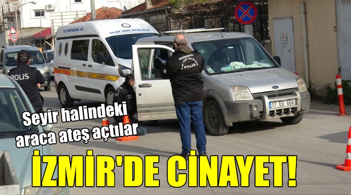 İzmir de cinayet... Seyir halindeki araca ateş açtılar!