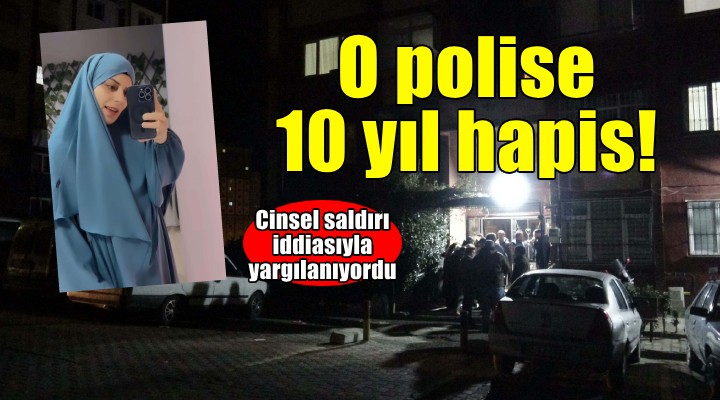 İzmir de cinsel saldırı iddiası... O polise 10 yıl hapis!