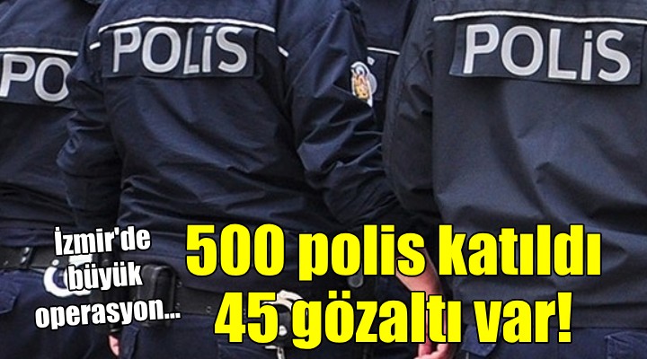 İzmir de dev uyuşturucu operasyonu... 45 kişiye gözaltı!