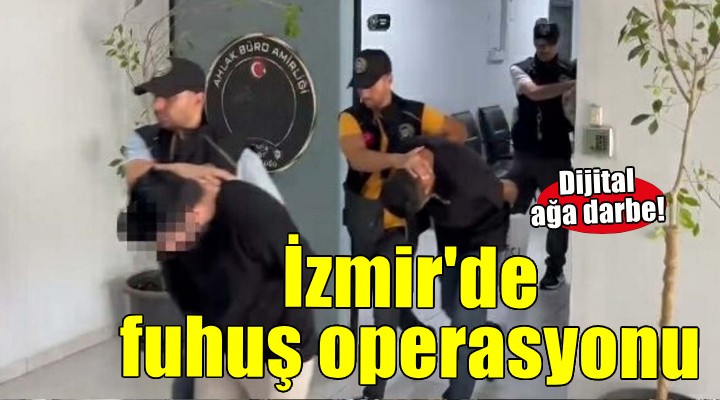 İzmir de dijital fuhuş ağına operasyon!