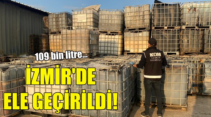 İzmir de ele geçirildi! 109 bin litre...