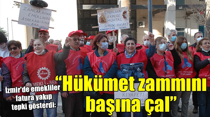 İzmir de emekliler fatura yakıp tepki gösterdi:  Hükümet zammını başına çal 